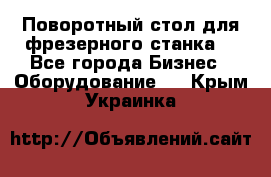 Поворотный стол для фрезерного станка. - Все города Бизнес » Оборудование   . Крым,Украинка